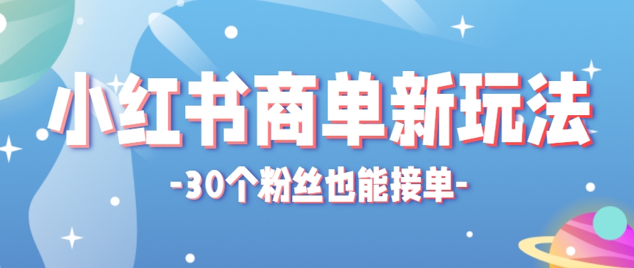 小红书商单新玩法,30个粉丝也能接单,一个月接三单赚了150+!适合新手小白操作-孔明聊项目