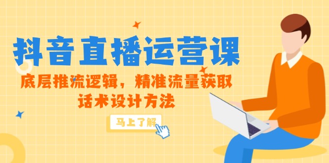 5月新课-抖音直播运营课,底层推流逻辑,精准流量获取,话术设计方法-孔明聊项目