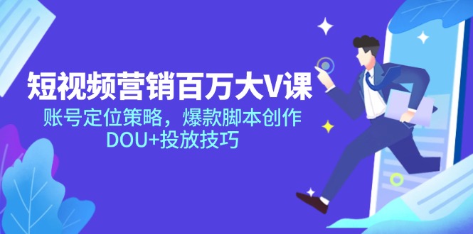 短视频营销百万大V课，账号定位策略，爆款脚本创作，DOU+投放技巧-孔明聊项目