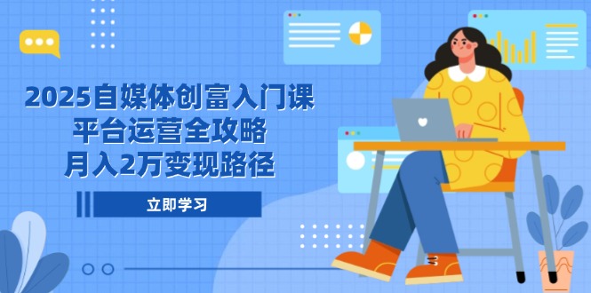 2025自媒体创富入门课，平台运营全攻略，月入2万变现路径-孔明聊项目