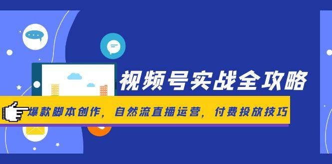 视频号实战全攻略，爆款脚本创作，自然流直播运营，付费投放技巧-孔明聊项目
