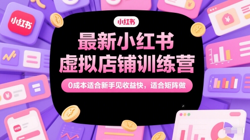最新小红书虚拟店铺训练营，0成本适合新手见收益快，适合矩阵做-孔明聊项目