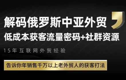 俄罗斯中亚外贸低成本获客流，告诉你年销售千万以上老外贸人的获客打法-孔明聊项目