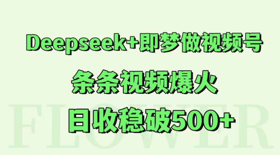 Deepseek+即梦做视频号，条条视频爆火，日收稳破500+-孔明聊项目