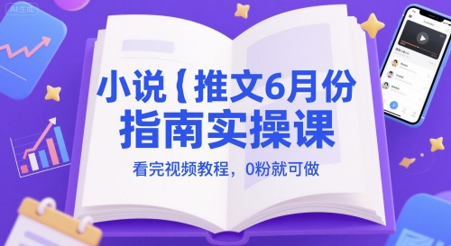 小说推文6月份指南实操课，看完视频教程，0粉就可做-孔明聊项目