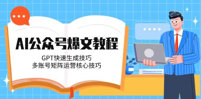 AI公众号爆文教程，GPT快速生成技巧，多账号矩阵运营核心技巧-孔明聊项目