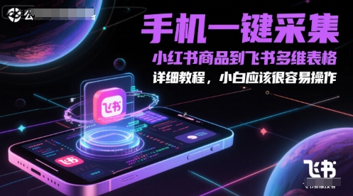 手机一键采集小红书商品到飞书多维表格，详细教程，小白应该很容易操作-孔明聊项目