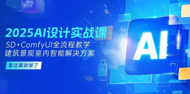 2025AI设计实战课，SD+ComfyUI全流程教学，建筑景观室内智能解决方案-孔明聊项目