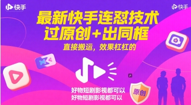 最新快手连怼技术，过原创+出同框，直接搬运，效果杠杠的，好物短剧影视都可以-孔明聊项目