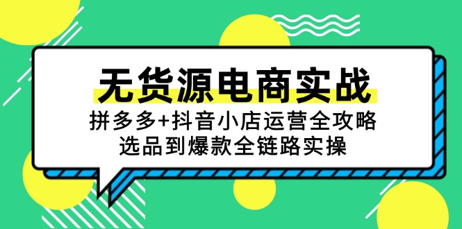 无货源电商实战：拼多多+抖音小店运营全攻略，选品到爆款全链路实操-孔明聊项目