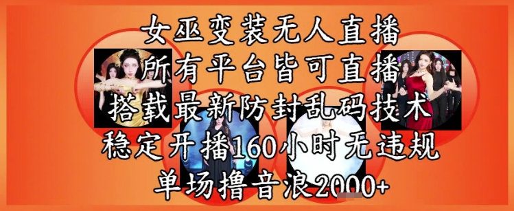 女巫变装直播最新玩法，所有直播平台皆可操作，稳定开播160小时无违规，单场撸音浪2k+-孔明聊项目