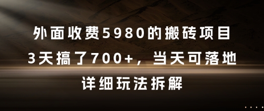 外面收费5980的搬砖项目，3天搞了7张+，当天可落地，详细玩法拆解【揭秘】-孔明聊项目