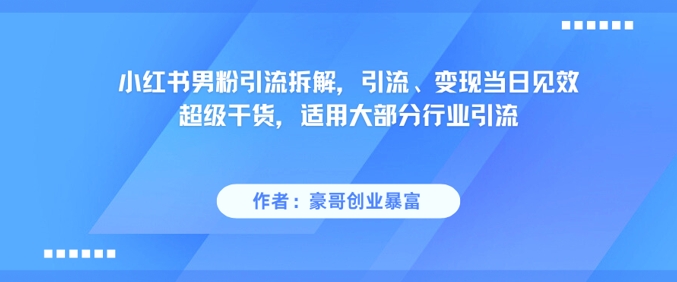 小红书男粉引流拆解,引流、变现当日见效超级干货,适用大部分行业引流-孔明聊项目