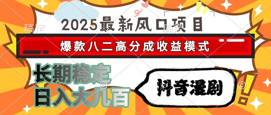 2025最新风口项目 抖音漫剧 爆款八二高分成收益模式 长期稳定日入大几百-孔明聊项目