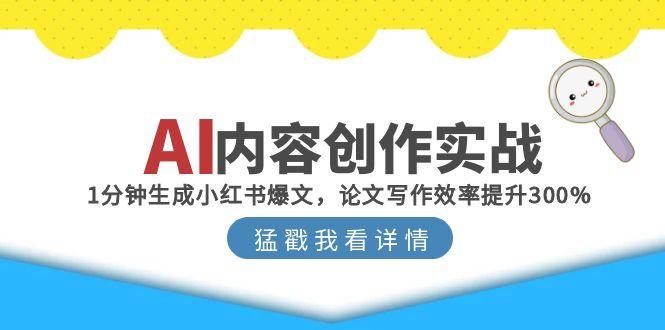 AI内容创作实战:1分钟生成小红书爆文,论文写作效率提升300%-孔明聊项目