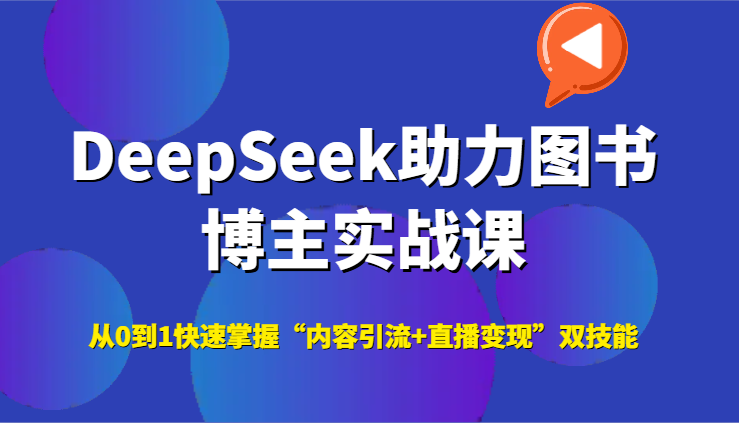 DeepSeek助力图书博主实战课，从0到1快速掌握“内容引流+直播变现”双技能-孔明聊项目