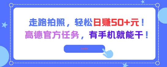 走路拍照，轻松日入50+!高德官方任务，有手机就能干-孔明聊项目
