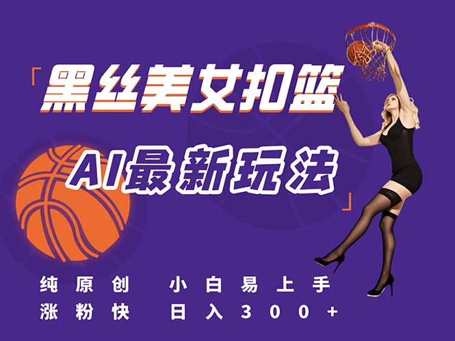 最新AI生成美女扣篮视频,纯原创,小白轻松上手掌握流量秘籍,日入300+-孔明聊项目