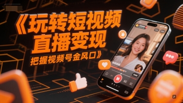 玩转短视频直播变现，把握视频号金风口-孔明聊项目