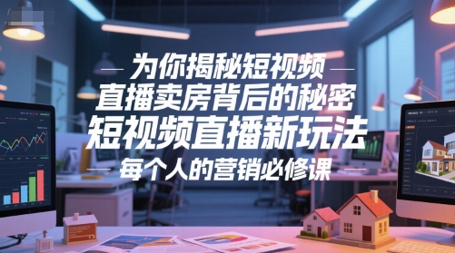 为你揭秘短视频直播卖房背后的秘密，短视频直播新玩法，每个人的营销必修课-孔明聊项目