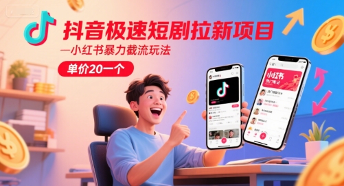 抖音极速短剧拉新项目，小红书暴力截流玩法，单价20一个-孔明聊项目