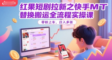 红果短剧拉新之快手MT替换搬运全流程实操课，零粉上车，日入多张-孔明聊项目