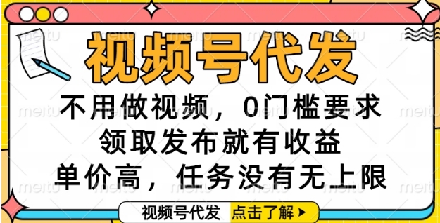 视频号代发，不用做视频，0门槛要求，领取发布就有收益，单价高，任务没有无上限【揭秘】-孔明聊项目
