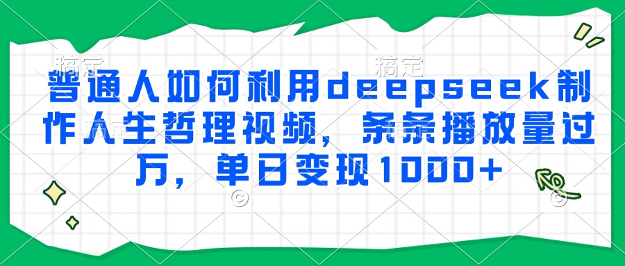 普通人如何利用deepseek制作人生哲理视频，条条播放量过万，单日变现1000+-孔明聊项目