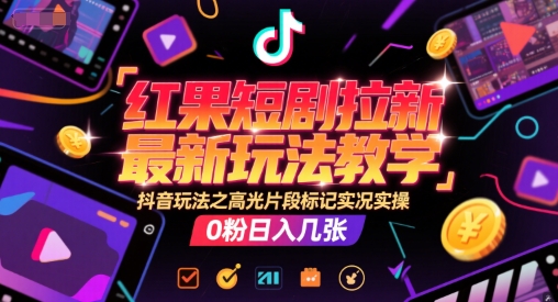 红果短剧拉新最新玩法教学,抖音玩法之高光片段标记实况实操,0粉日入几张-孔明聊项目