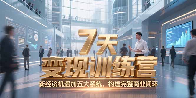 7天咨询师变现训练营，新经济机遇加五大系统，构建完整商业闭环-孔明聊项目