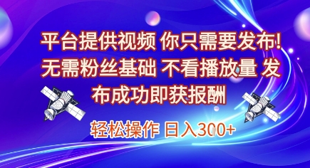平台提供视频，你只需要发布， 无需粉丝基础，不看播放量，发布成功即获报酬，日入3张【揭秘】-孔明聊项目