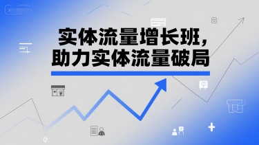 实体流量增长班,助力实体流量破局-孔明聊项目