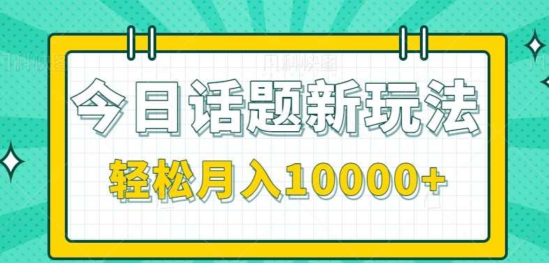 今日话题新玩法，零成本零门槛单条作品百万流量，月入10000+-孔明聊项目