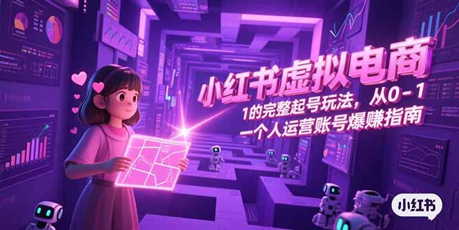 小红书虚拟电商，从0-1的完整起号玩法，一个人运营账号爆赚指南-孔明聊项目