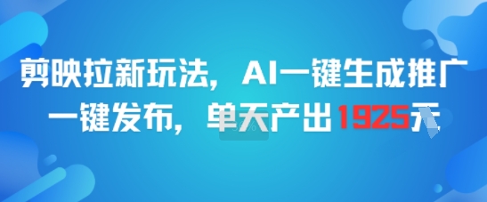 剪映拉新玩法，AI一键生成推广，一键发布，单天最高产出1925-孔明聊项目