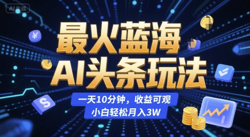 最火蓝海AI头条玩法，一天10分钟，收益可观，小白轻松月入3W【揭秘】-孔明聊项目