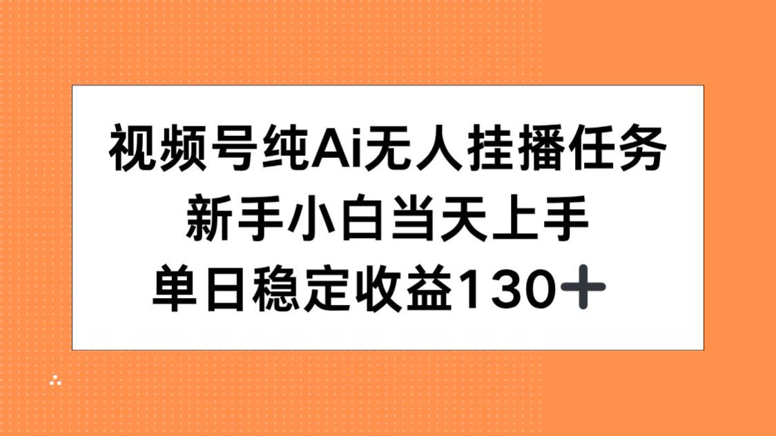 视频号纯AI无人挂播任务，新手小白当天上手，单日稳定收益130+-孔明聊项目