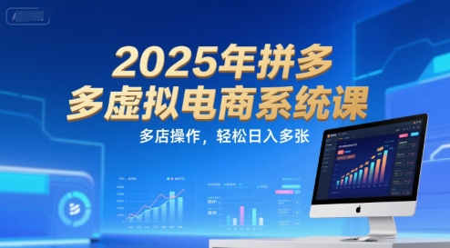 2025年拼多多虚拟电商系统课，多店操作，轻松日入多张-孔明聊项目