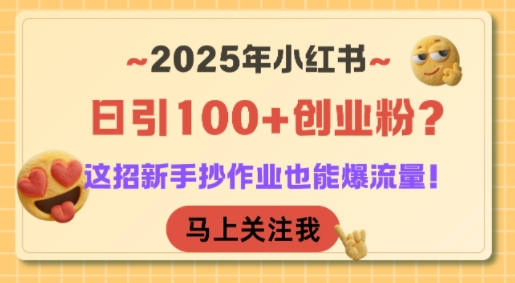 2025年小红书日引100+创业粉？这招新手抄作业也能爆流量！-孔明聊项目