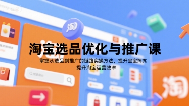 淘宝选品优化与推广课，掌握从选品到推广的全链路实操方法，提升淘宝运营效率-孔明聊项目