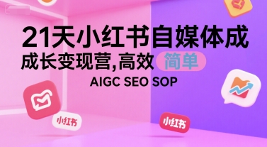 21天小红书自媒体成长变现营，高效 简单 AIGC SEO SOP-孔明聊项目