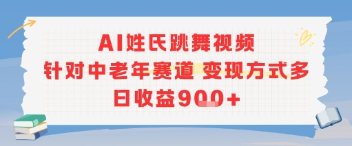 AI姓氏跳舞视频，针对中老年赛道变现方式多，日收益9张+-孔明聊项目