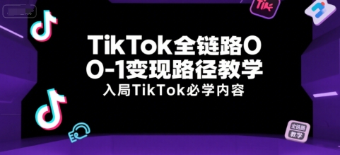 TikTok全链路0-1变现路径教学,入局TikTok必学内容-孔明聊项目