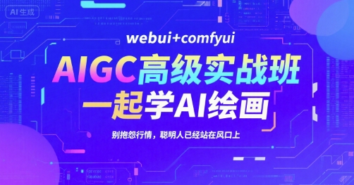 AIGC高级实战班，webui+comfyui，一起学AI绘画，别抱怨行情，聪明人已经站在风口上-孔明聊项目