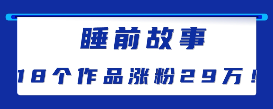 最新抖音快手蓝海助眠新玩法，睡前故事解说单条最高播放量破千万【教程+软件+素…-孔明聊项目