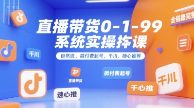 直播带货0~1~99系统实操课，自然流、微付费起号、千川、随心推等，直播带货全链路完整逻辑-孔明聊项目