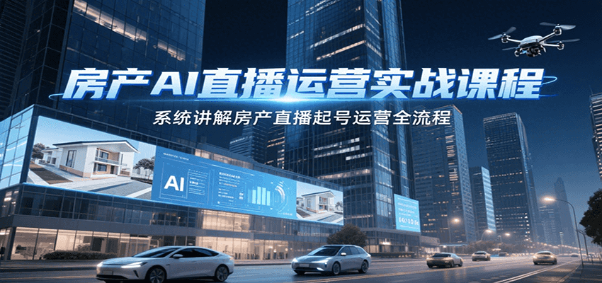 房产AI直播运营实战课程，系统讲解房产直播起号运营全流程-孔明聊项目