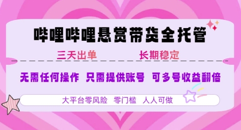 B站悬赏带货全托管，自测稳定，只需提供账号，无需基础，小白宝妈轻松上手，单日稳定3张【揭秘】-孔明聊项目