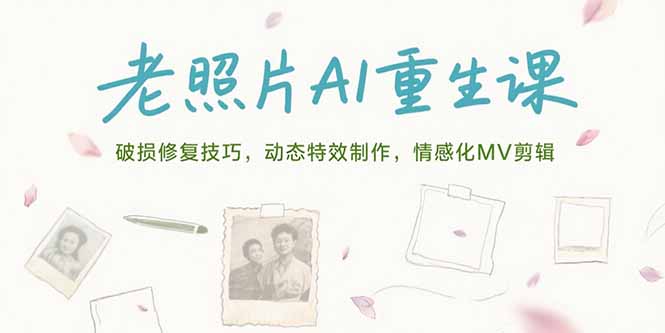 老照片AI重生课，破损修复技巧，动态特效制作，情感化MV剪辑-孔明聊项目