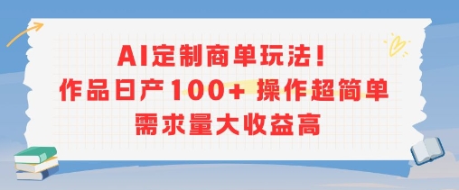 AI定制商单玩法，作品日产100+操作超简单，需求量大收益高-孔明聊项目
